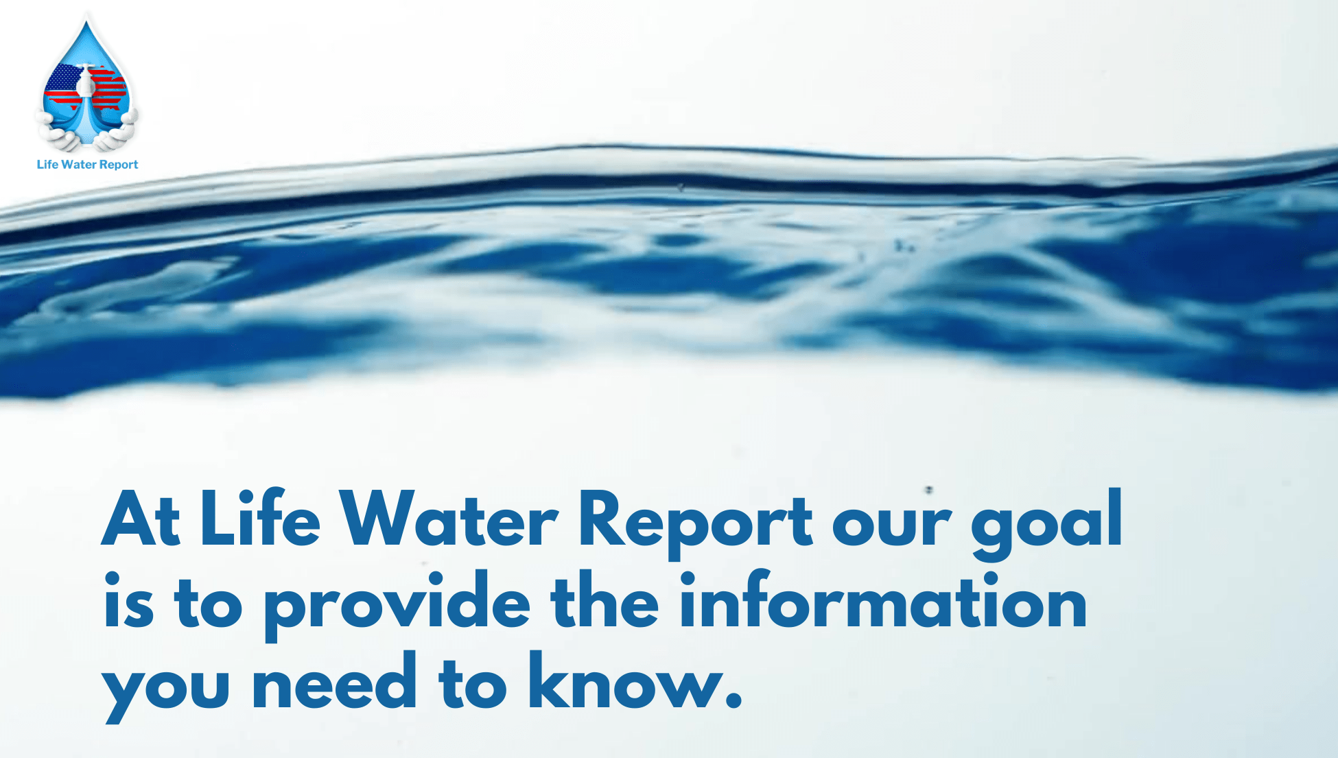 at Life water report our goal is to provide the information you need to know